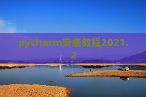 pycharm安装教程2021.2 pycharm安装教程2021.2